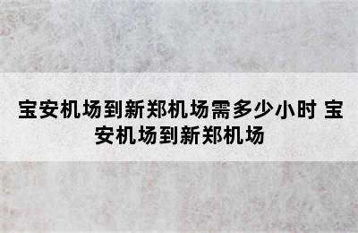 宝安机场到新郑机场需多少小时 宝安机场到新郑机场